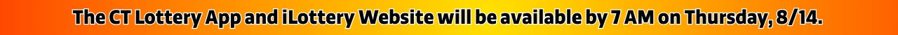 The CT Lottery Mobile App and iLottery Website will be available by 7 AM on Thursday, August 14.